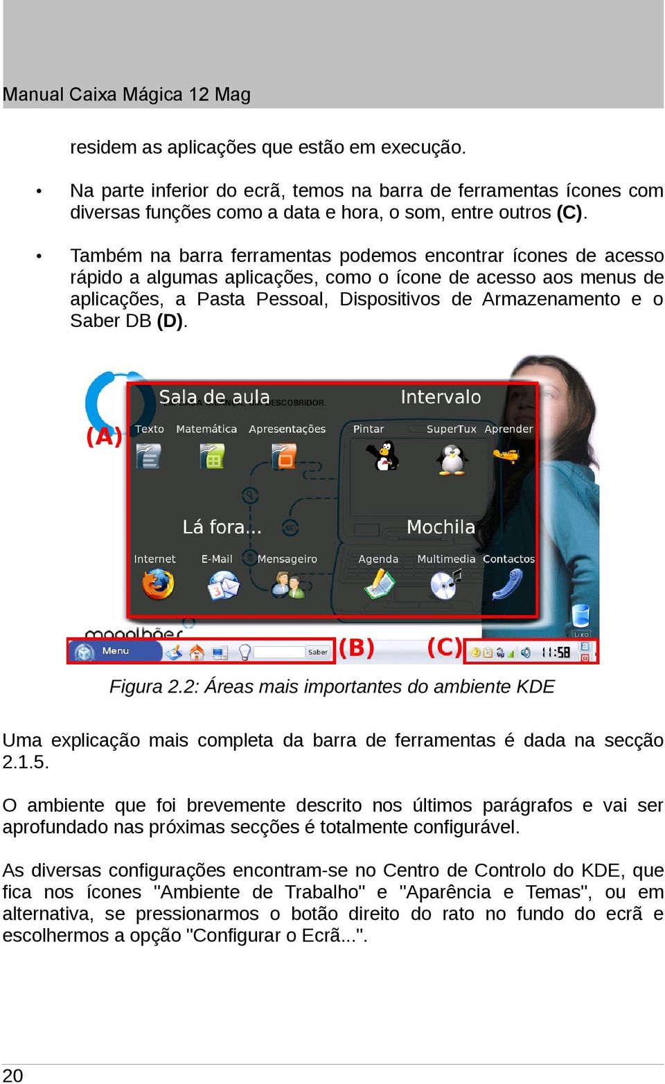 Também na barra ferramentas podemos encontrar ícones de acesso rápido a algumas aplicações, como o ícone de acesso aos menus de aplicações, a Pasta Pessoal, Dispositivos de Armazenamento e o Saber DB