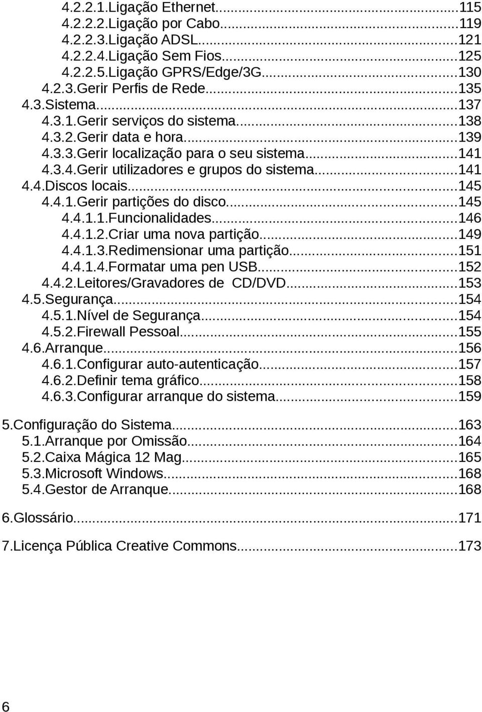 4.1.Gerir partições do disco...145 4.4.1.1.Funcionalidades...146 4.4.1.2.Criar uma nova partição...149 4.4.1.3.Redimensionar uma partição...151 4.4.1.4.Formatar uma pen USB...152 4.4.2.Leitores/Gravadores de CD/DVD.