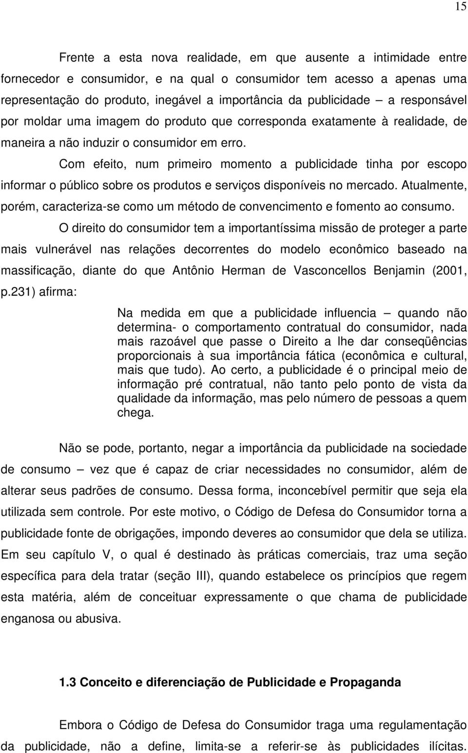 Com efeito, num primeiro momento a publicidade tinha por escopo informar o público sobre os produtos e serviços disponíveis no mercado.