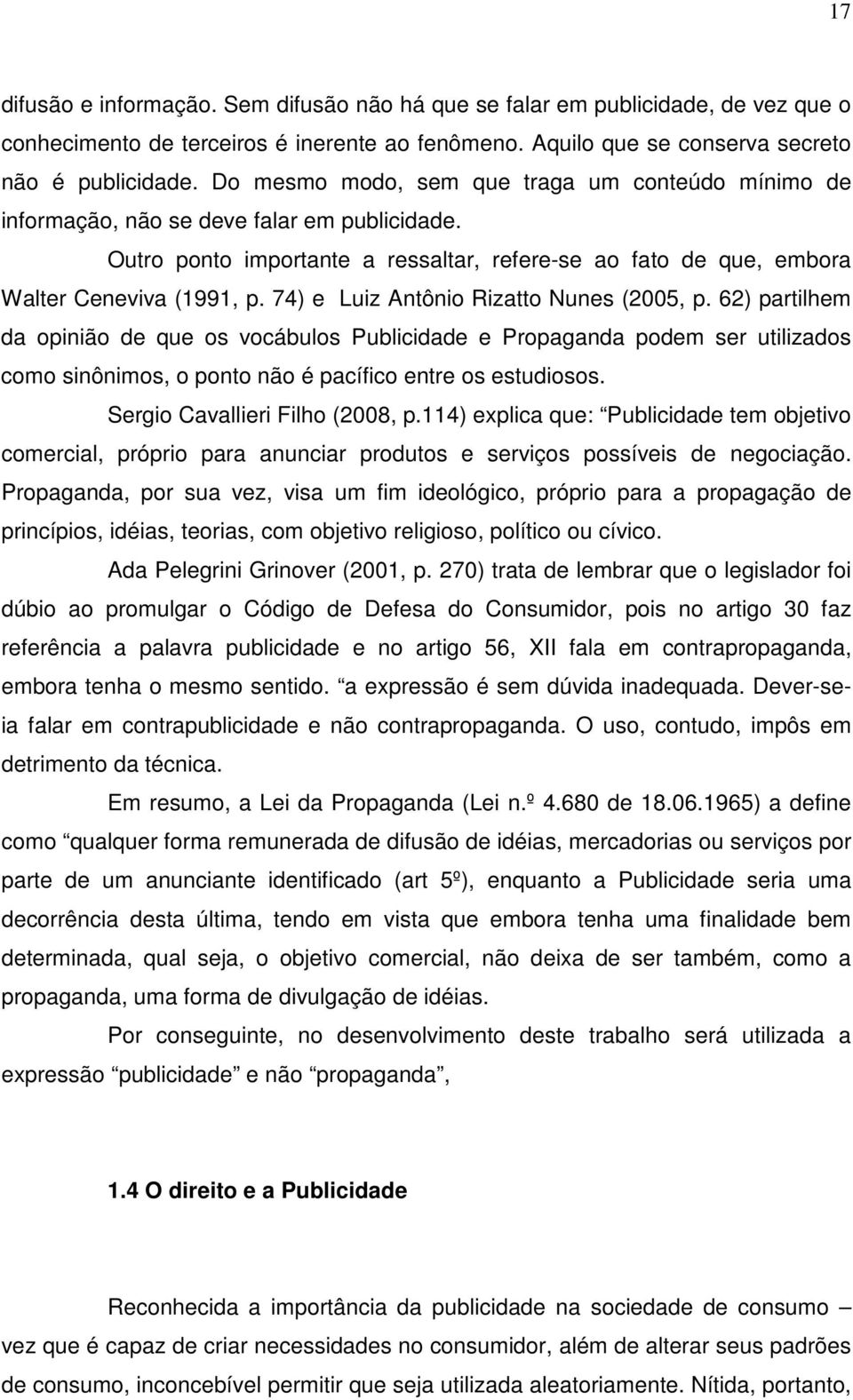 74) e Luiz Antônio Rizatto Nunes (2005, p. 62) partilhem da opinião de que os vocábulos Publicidade e Propaganda podem ser utilizados como sinônimos, o ponto não é pacífico entre os estudiosos.