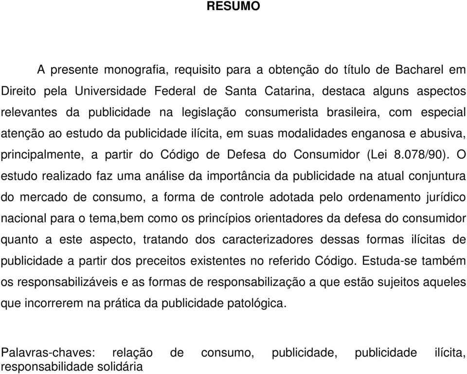 O estudo realizado faz uma análise da importância da publicidade na atual conjuntura do mercado de consumo, a forma de controle adotada pelo ordenamento jurídico nacional para o tema,bem como os