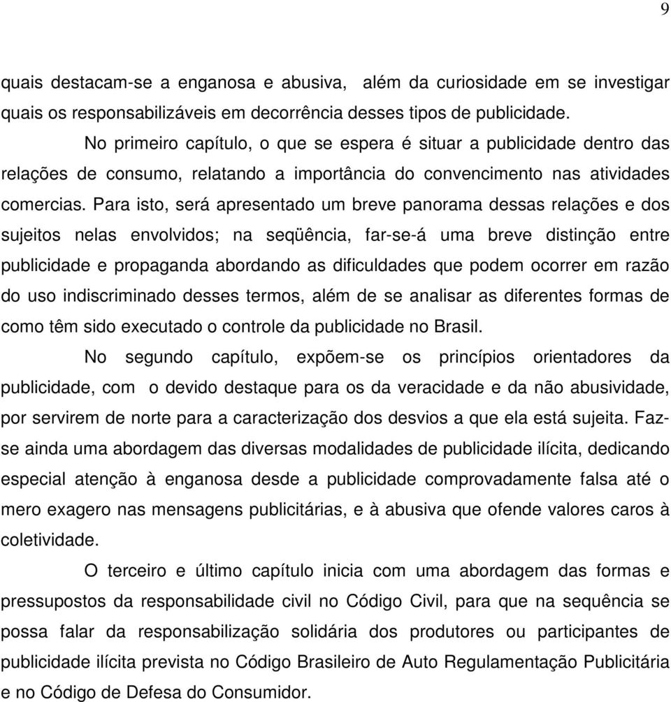 Para isto, será apresentado um breve panorama dessas relações e dos sujeitos nelas envolvidos; na seqüência, far-se-á uma breve distinção entre publicidade e propaganda abordando as dificuldades que