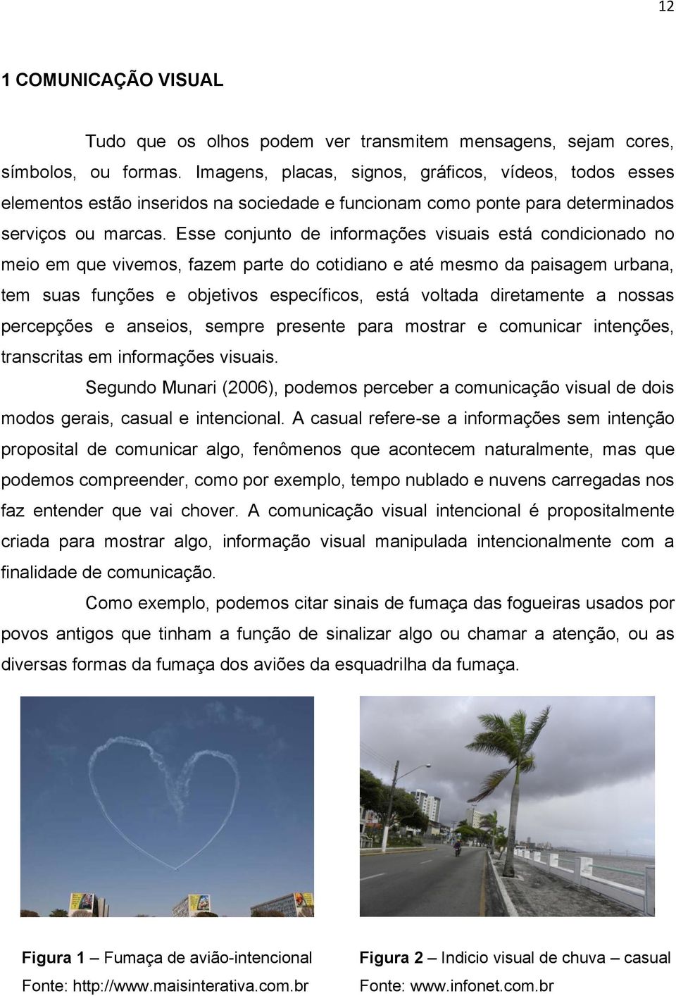 Esse conjunto de informações visuais está condicionado no meio em que vivemos, fazem parte do cotidiano e até mesmo da paisagem urbana, tem suas funções e objetivos específicos, está voltada