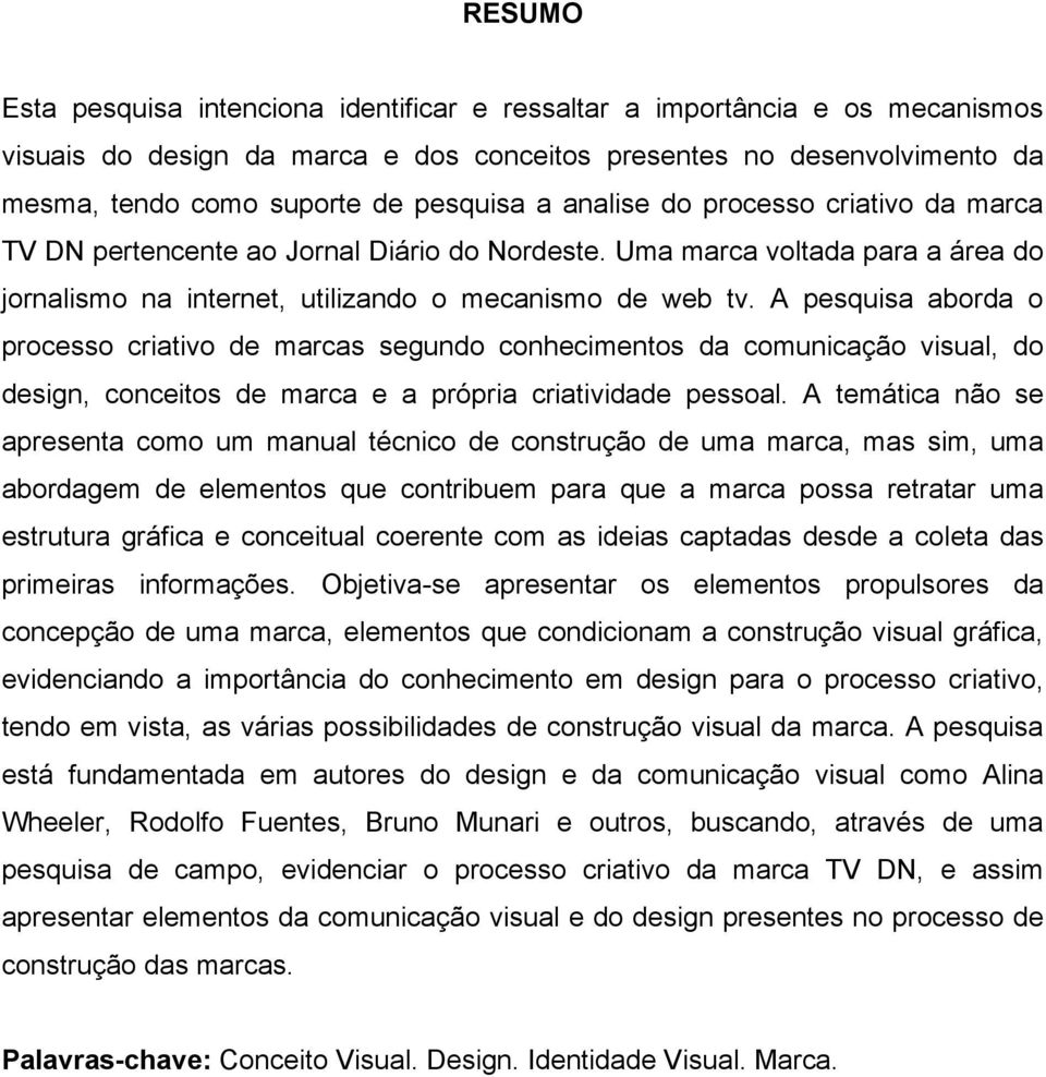 A pesquisa aborda o processo criativo de marcas segundo conhecimentos da comunicação visual, do design, conceitos de marca e a própria criatividade pessoal.