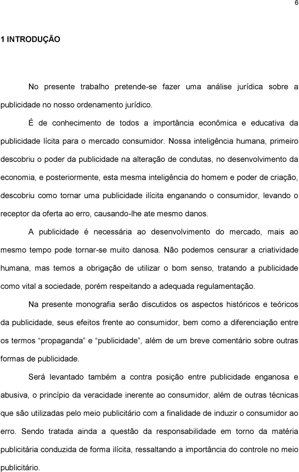 Nossa inteligência humana, primeiro descobriu o poder da publicidade na alteração de condutas, no desenvolvimento da economia, e posteriormente, esta mesma inteligência do homem e poder de criação,