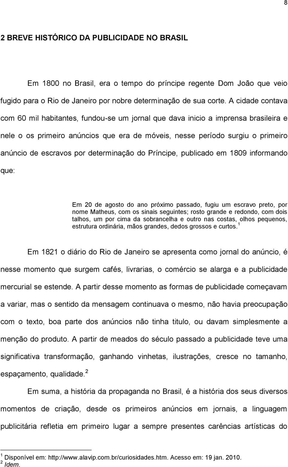 por determinação do Príncipe, publicado em 1809 informando que: Em 20 de agosto do ano próximo passado, fugiu um escravo preto, por nome Matheus, com os sinais seguintes; rosto grande e redondo, com