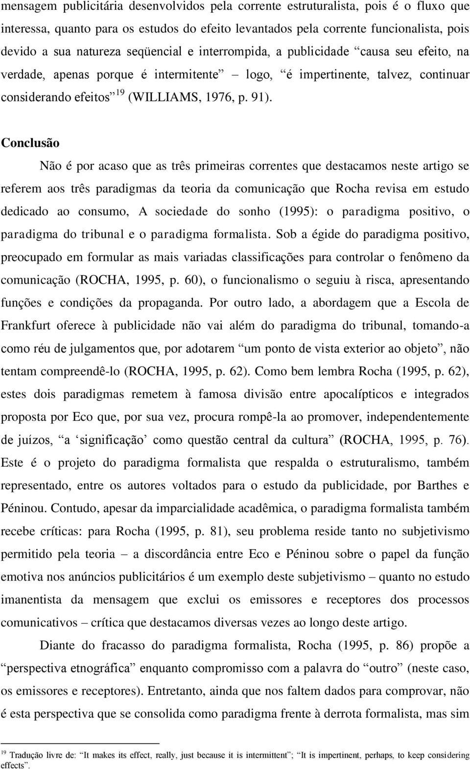 Conclusão Não é por acaso que as três primeiras correntes que destacamos neste artigo se referem aos três paradigmas da teoria da comunicação que Rocha revisa em estudo dedicado ao consumo, A