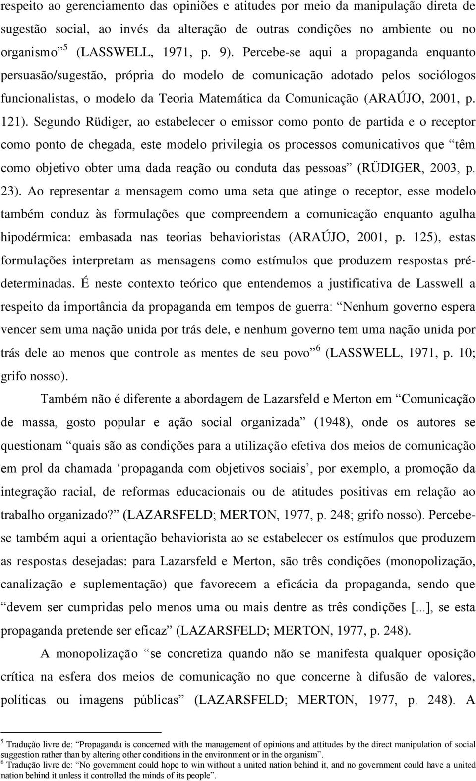 Segundo Rüdiger, ao estabelecer o emissor como ponto de partida e o receptor como ponto de chegada, este modelo privilegia os processos comunicativos que têm como objetivo obter uma dada reação ou