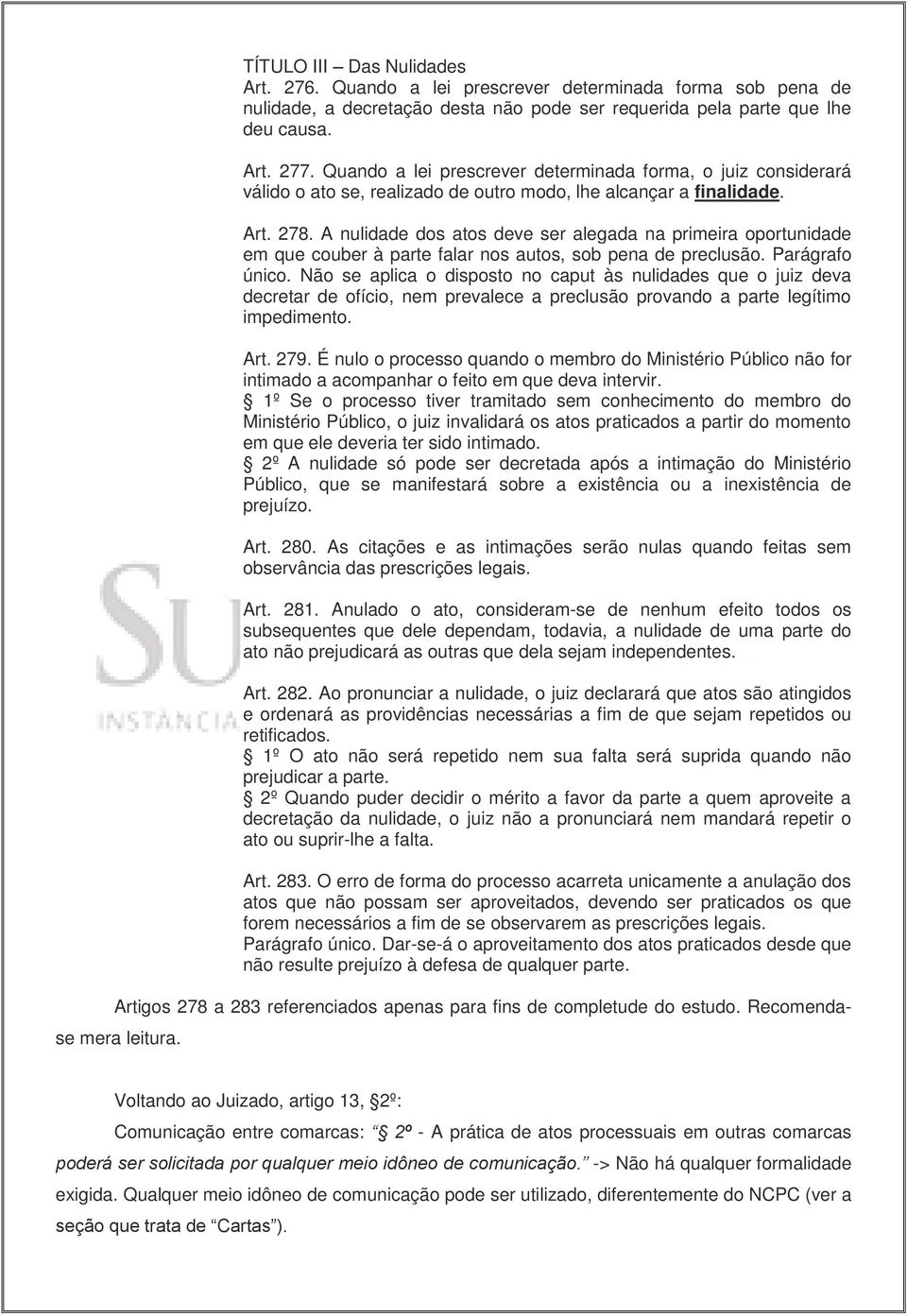 A nulidade dos atos deve ser alegada na primeira oportunidade em que couber à parte falar nos autos, sob pena de preclusão. Parágrafo único.