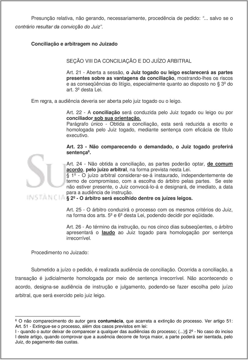 21 - Aberta a sessão, o Juiz togado ou leigo esclarecerá as partes presentes sobre as vantagens da conciliação, mostrando-lhes os riscos e as conseqüências do litígio, especialmente quanto ao