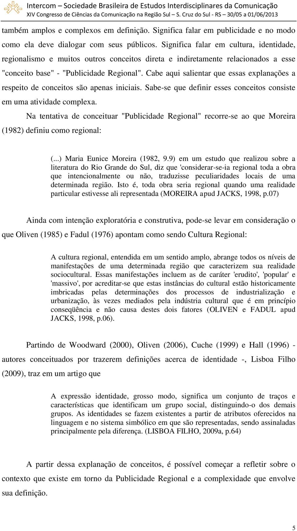 Cabe aqui salientar que essas explanações a respeito de conceitos são apenas iniciais. Sabe-se que definir esses conceitos consiste em uma atividade complexa.