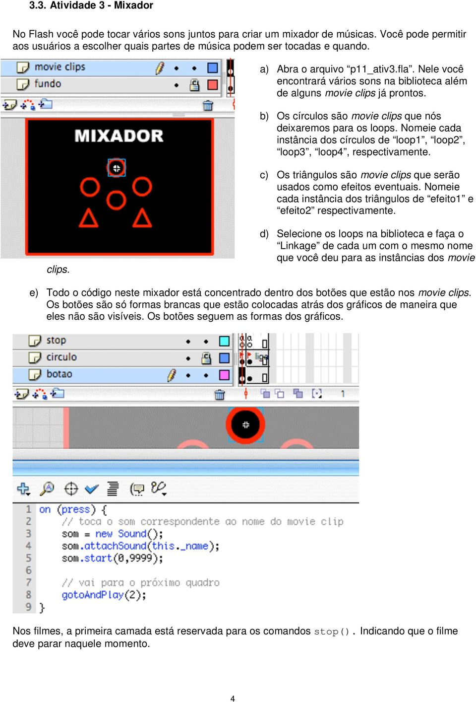 Nomeie cada instância dos círculos de loop1, loop2, loop3, loop4, respectivamente. c) Os triângulos são movie clips que serão usados como efeitos eventuais.