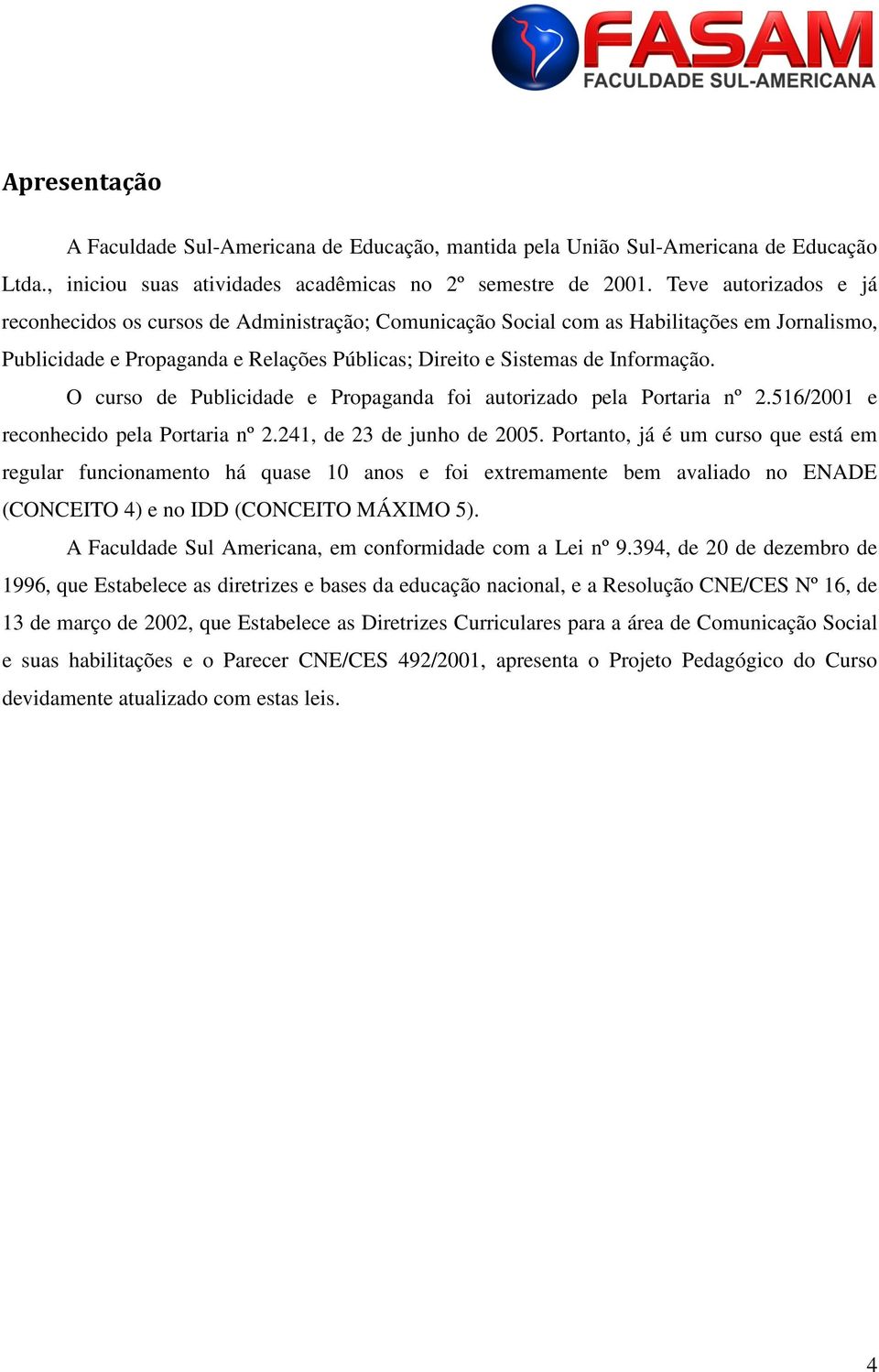 O curso de Publicidade e Propaganda foi autorizado pela Portaria nº 2.516/2001 e reconhecido pela Portaria nº 2.241, de 23 de junho de 2005.