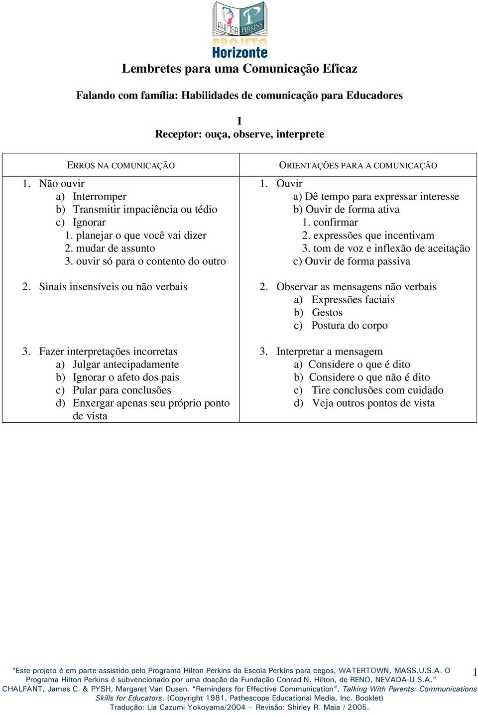 Fazer interpretações incorretas a) Julgar antecipadamente b) Ignorar o afeto dos pais c) Pular para conclusões d) Enxergar apenas seu próprio ponto de vista 1.