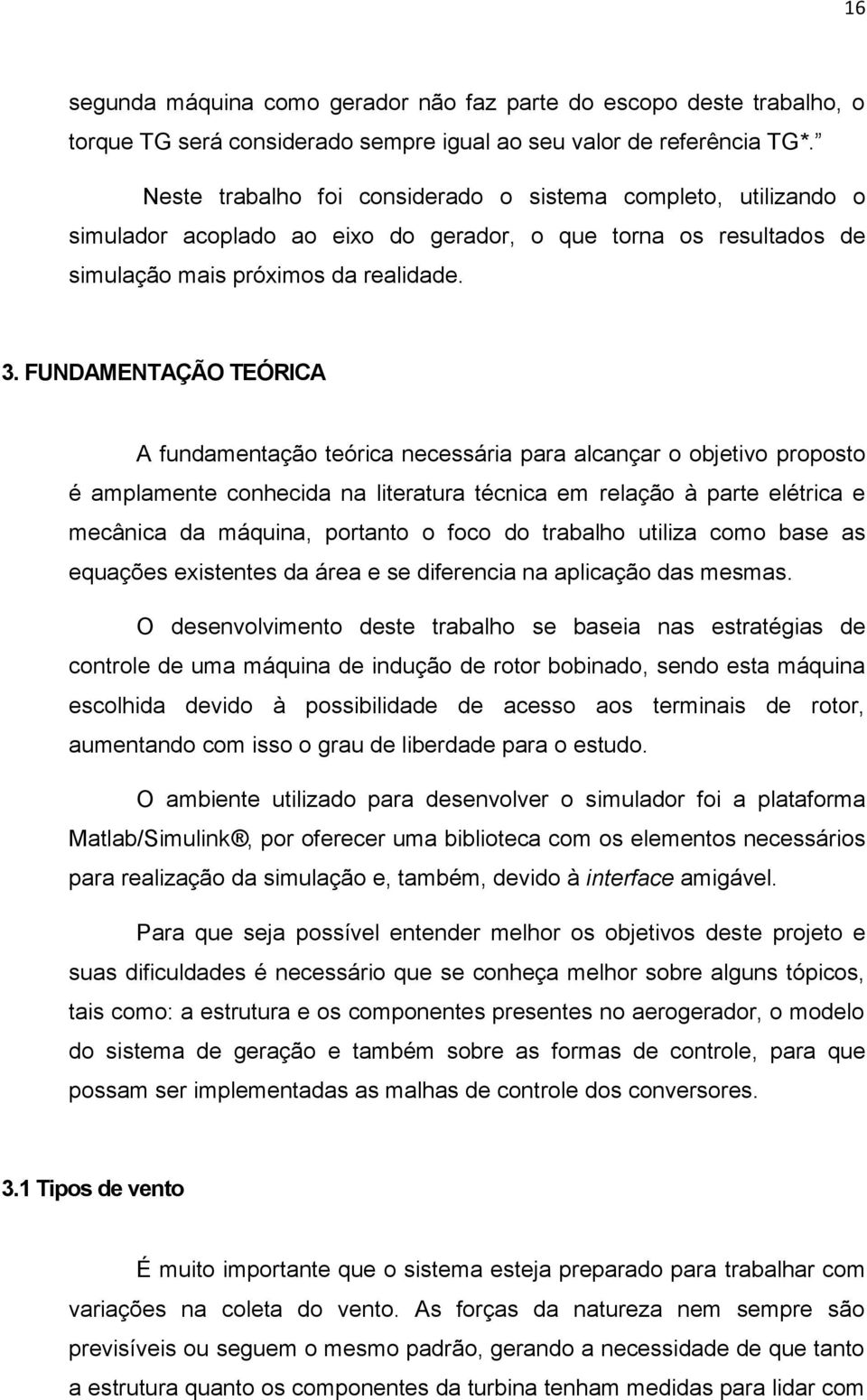 FUNDAMENTAÇÃO TEÓRICA A fundamentação teórica necessária para alcançar o objetivo proposto é amplamente conhecida na literatura técnica em relação à parte elétrica e mecânica da máquina, portanto o