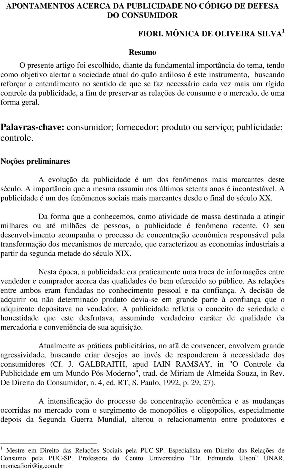 buscando reforçar o entendimento no sentido de que se faz necessário cada vez mais um rígido controle da publicidade, a fim de preservar as relações de consumo e o mercado, de uma forma geral.