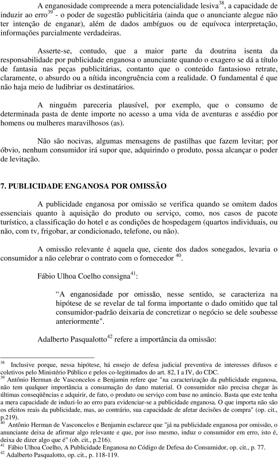 Asserte-se, contudo, que a maior parte da doutrina isenta da responsabilidade por publicidade enganosa o anunciante quando o exagero se dá a título de fantasia nas peças publicitárias, contanto que o