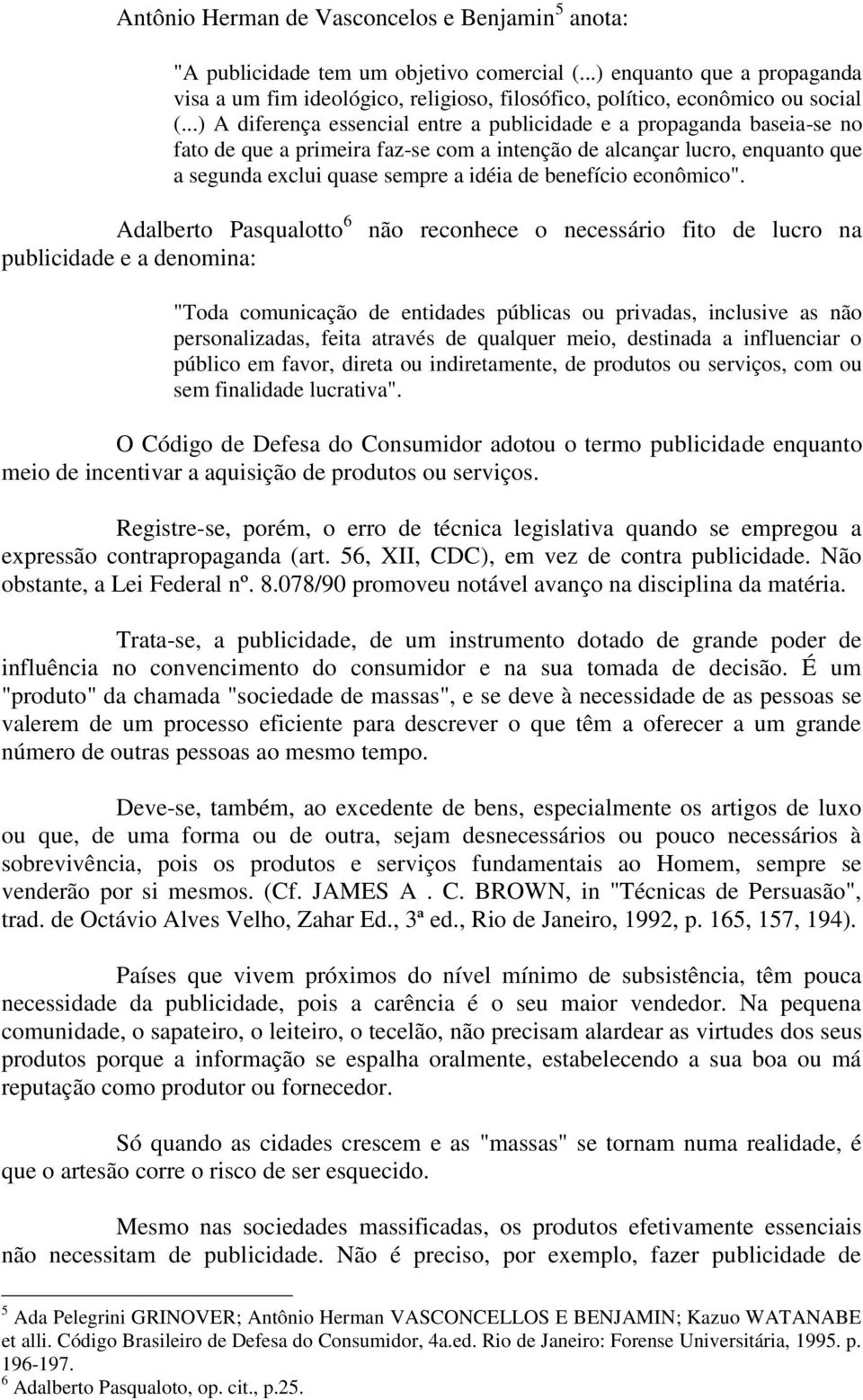 ..) A diferença essencial entre a publicidade e a propaganda baseia-se no fato de que a primeira faz-se com a intenção de alcançar lucro, enquanto que a segunda exclui quase sempre a idéia de