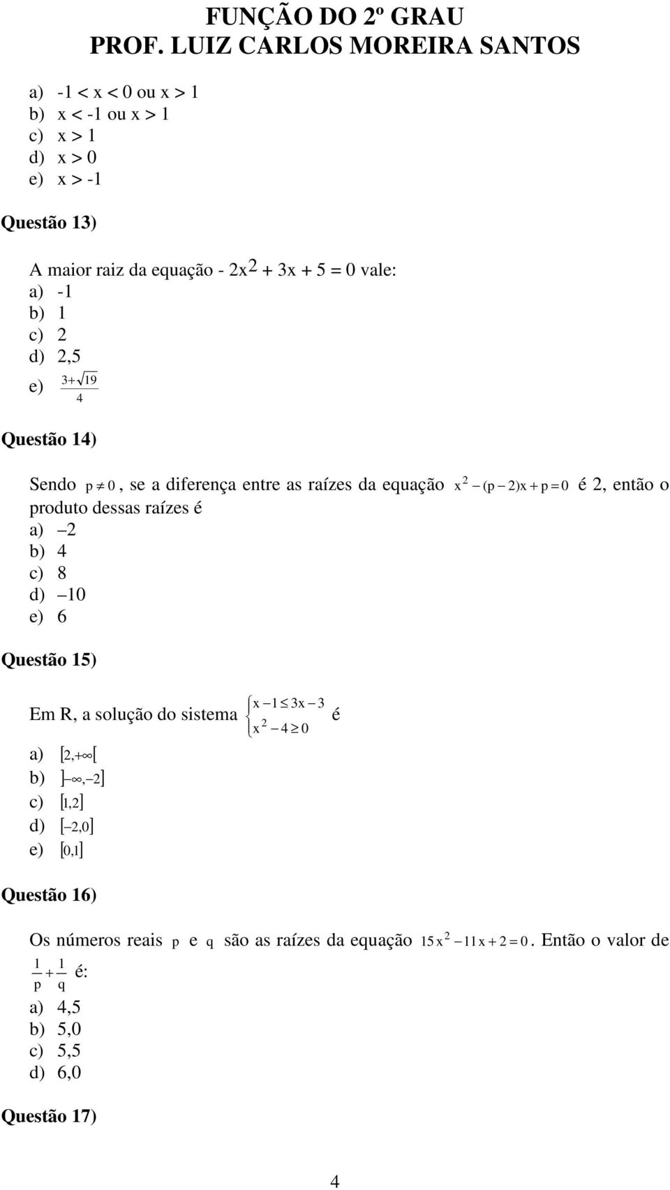 dessas raízes é a) b) 4 c) 8 d) 10 e) 6 Questão 15) Em R, a solução do sistema a) [,+ [ b) ], ] c) [ 1,] d) [,0] e) [ 0,1] Questão 16) x 1