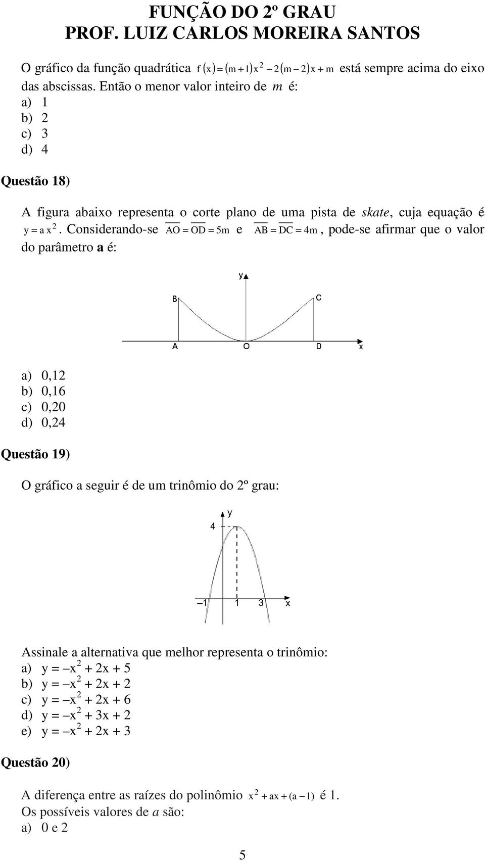 Considerando-se AO = OD = 5m e AB = DC = 4m, pode-se afirmar que o valor do parâmetro a é: a) 0,1 b) 0,16 c) 0,0 d) 0,4 Questão 19) O gráfico a seguir é de um trinômio do º