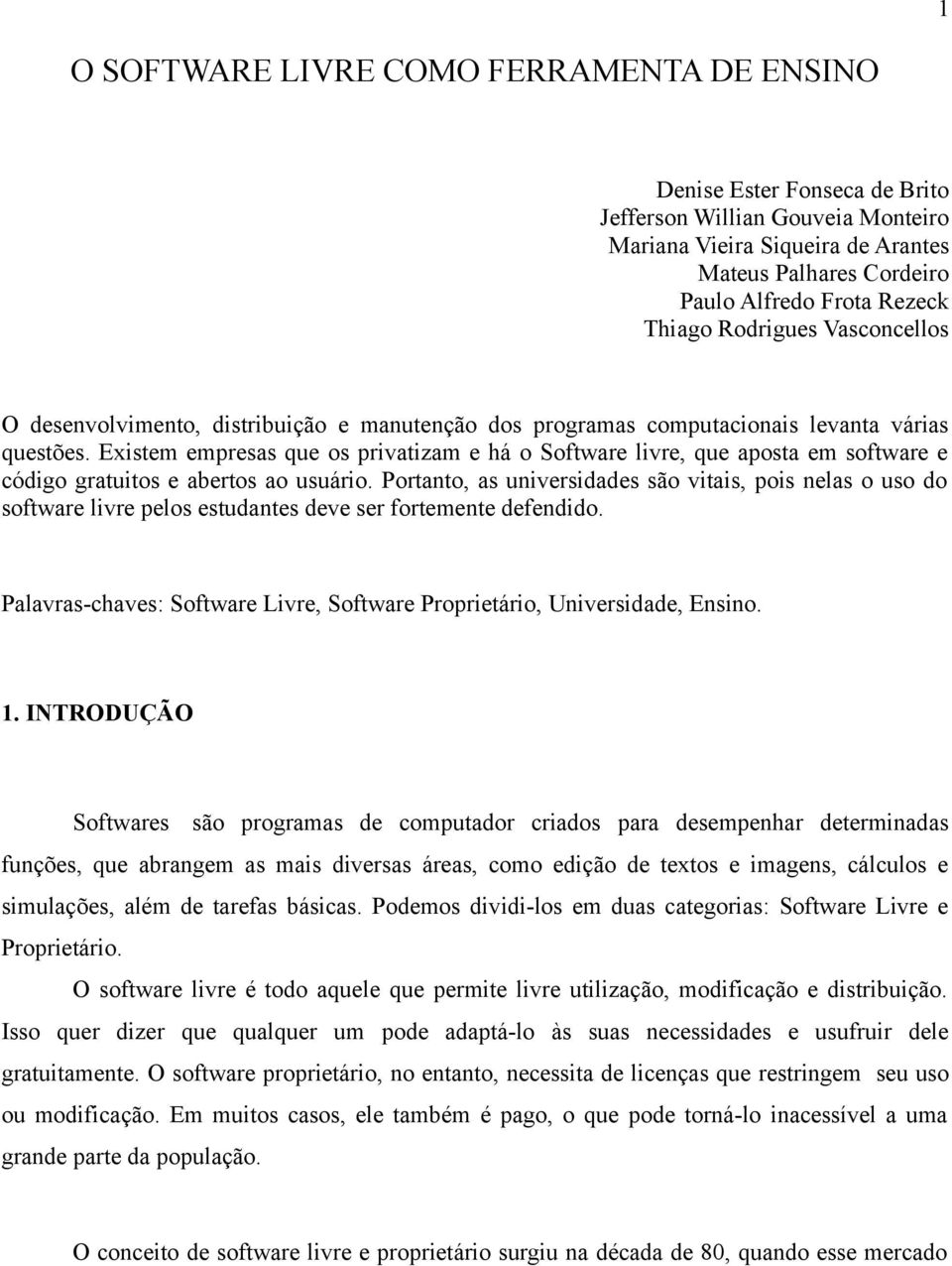 Existem empresas que os privatizam e há o Software livre, que aposta em software e código gratuitos e abertos ao usuário.