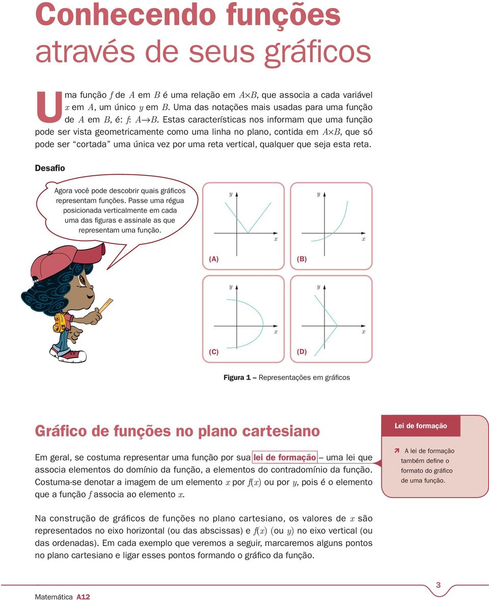 Estas características nos informam que uma função pode ser vista geometricamente como uma linha no plano, contida em A B, que só pode ser cortada uma única vez por uma reta vertical, qualquer que