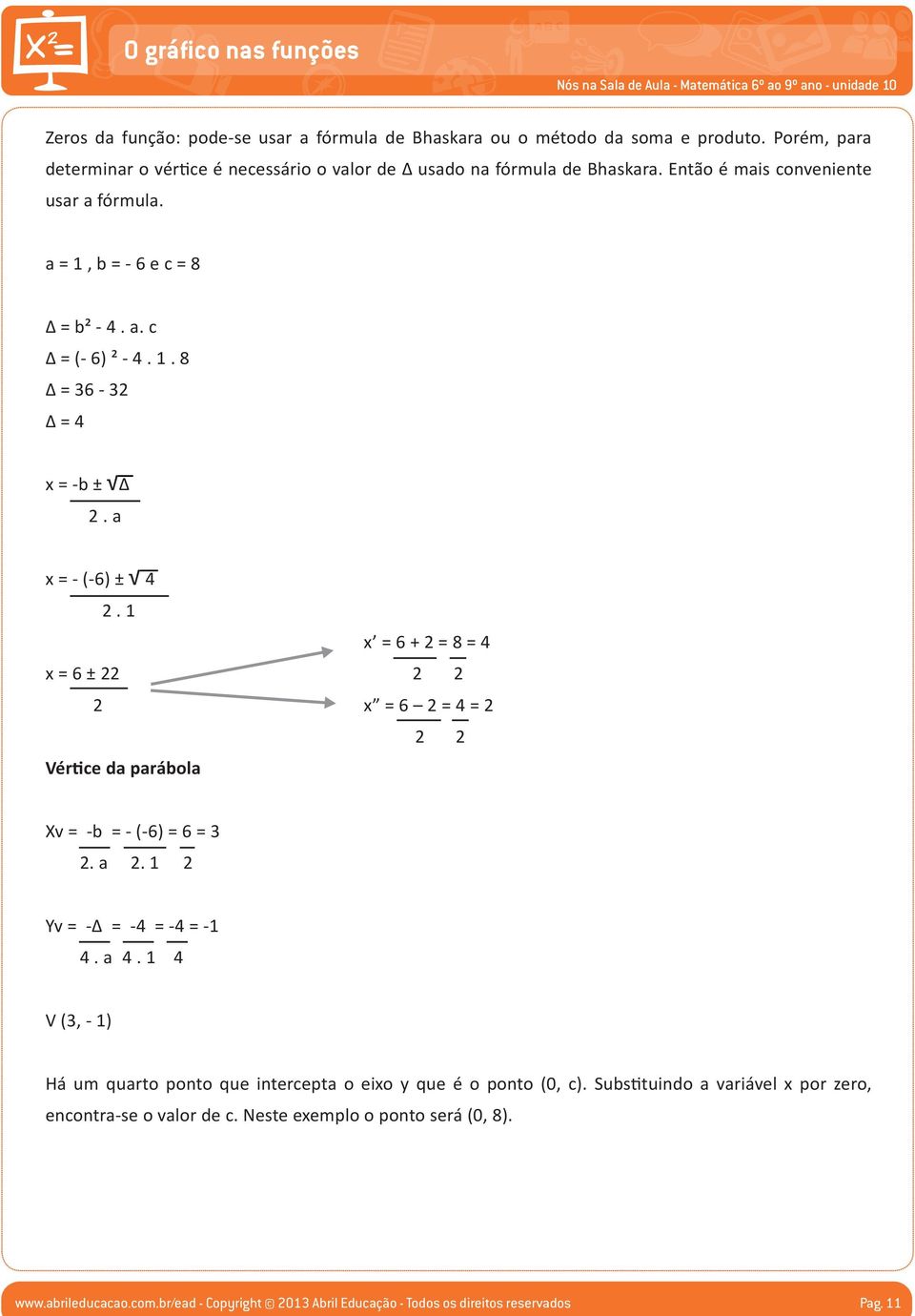 . 8 Δ = 36-3 Δ = 4 = -b ± Δ. a = - (-6) ± 4. = 6 + = 8 = 4 = 6 ± = 6 = 4 = Vértice da parábola Xv = -b = - (-6) = 6 = 3. a. Yv = -Δ = -4 = -4 = 4. a 4.