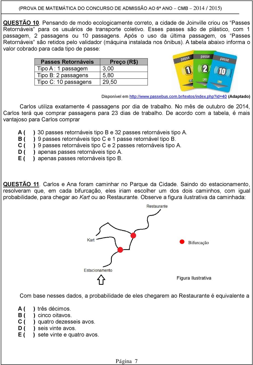 A tabela abaixo informa o valor cobrado para cada tipo de passe: Passes Retornáveis Preço (R$) Tipo A : 1 passagem 3,00 Tipo B: 2 passagens 5,80 Tipo C: 10 passagens 29,50 Disponível em http://www.