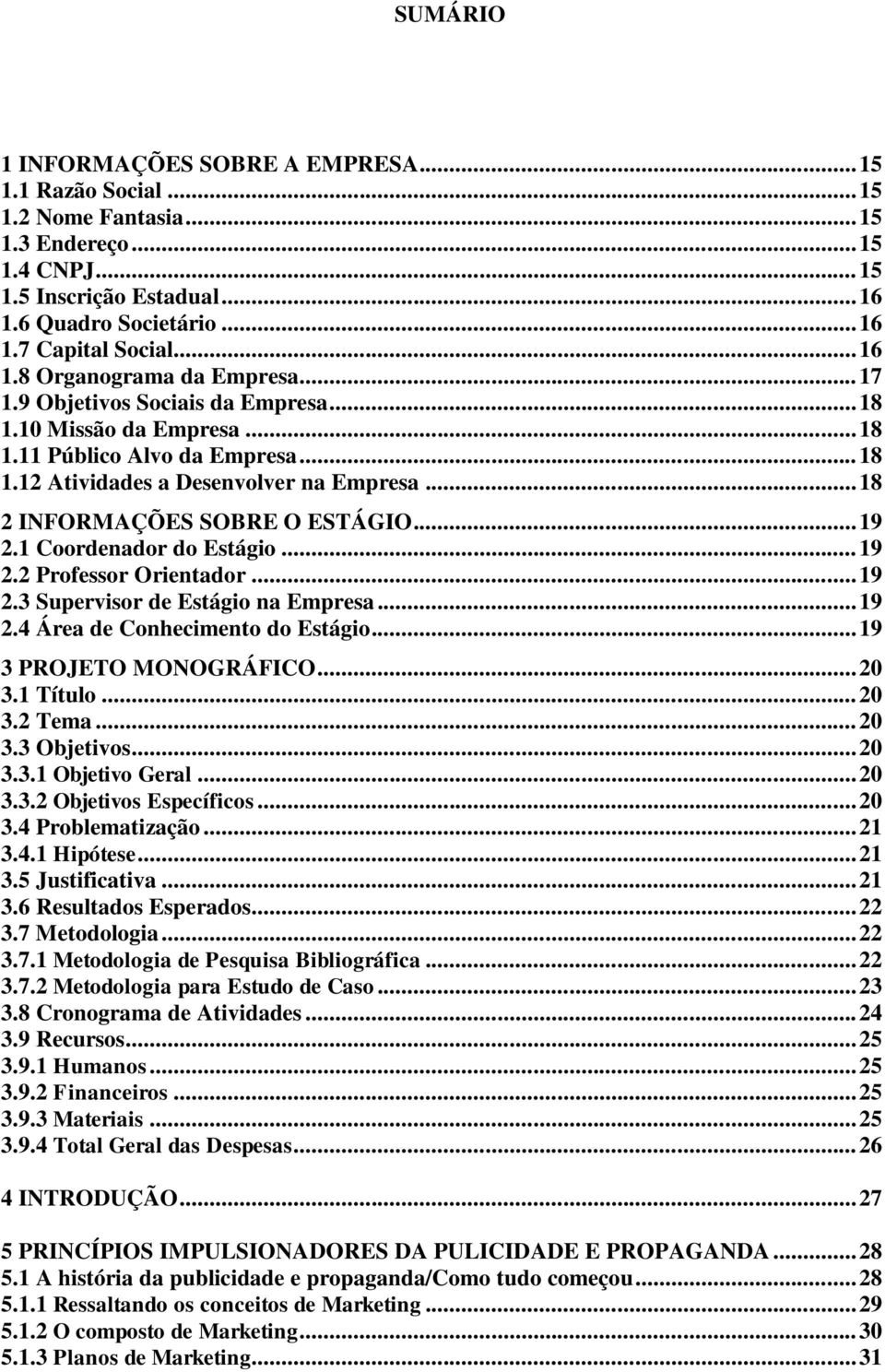 .. 18 2 INFORMAÇÕES SOBRE O ESTÁGIO... 19 2.1 Coordenador do Estágio... 19 2.2 Professor Orientador... 19 2.3 Supervisor de Estágio na Empresa... 19 2.4 Área de Conhecimento do Estágio.