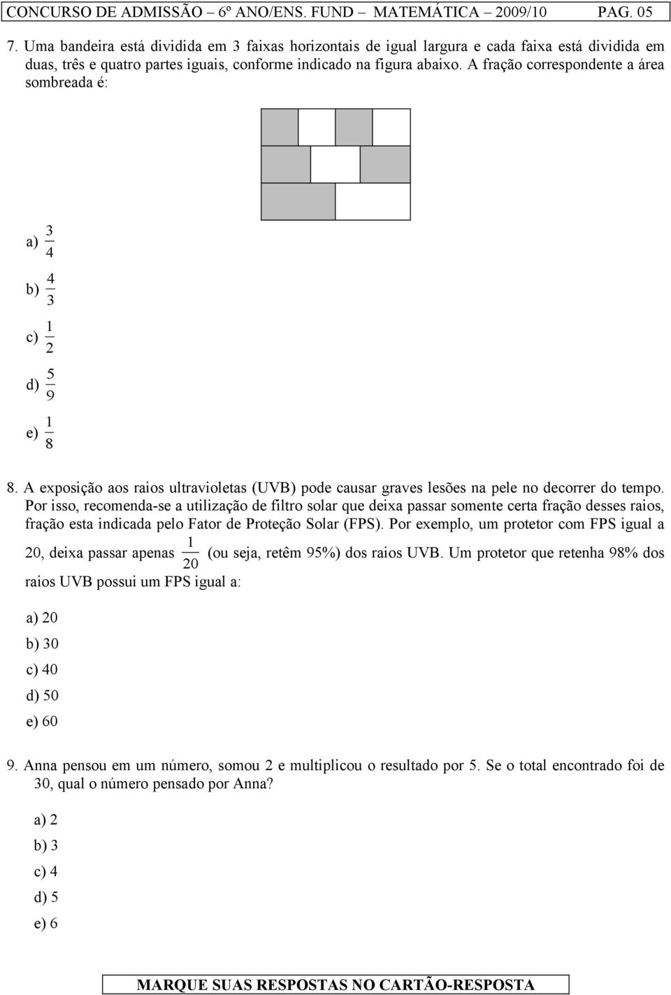 A fração correspondente a área sombreada é: a) 3 4 b) 4 3 c) 1 2 d) 5 9 e) 1 8 8. A exposição aos raios ultravioletas (UVB) pode causar graves lesões na pele no decorrer do tempo.