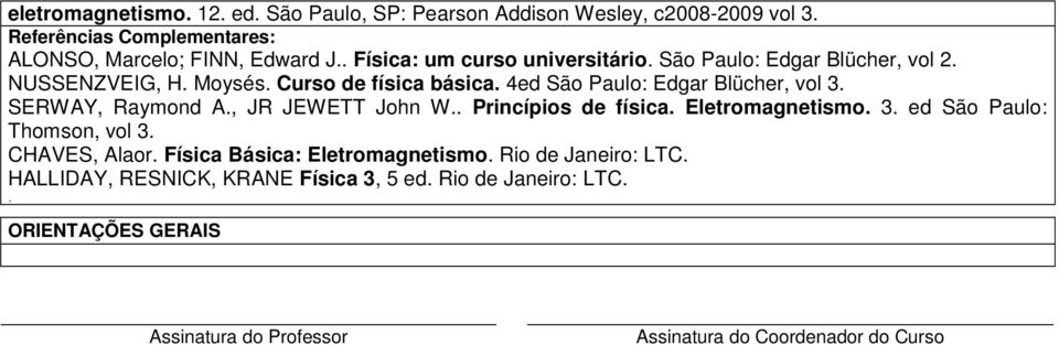 SERWAY, Raymond A., JR JEWETT John W.. Princípios de física. Eletromagnetismo. 3. ed São Paulo: Thomson, vol 3. CHAVES, Alaor.