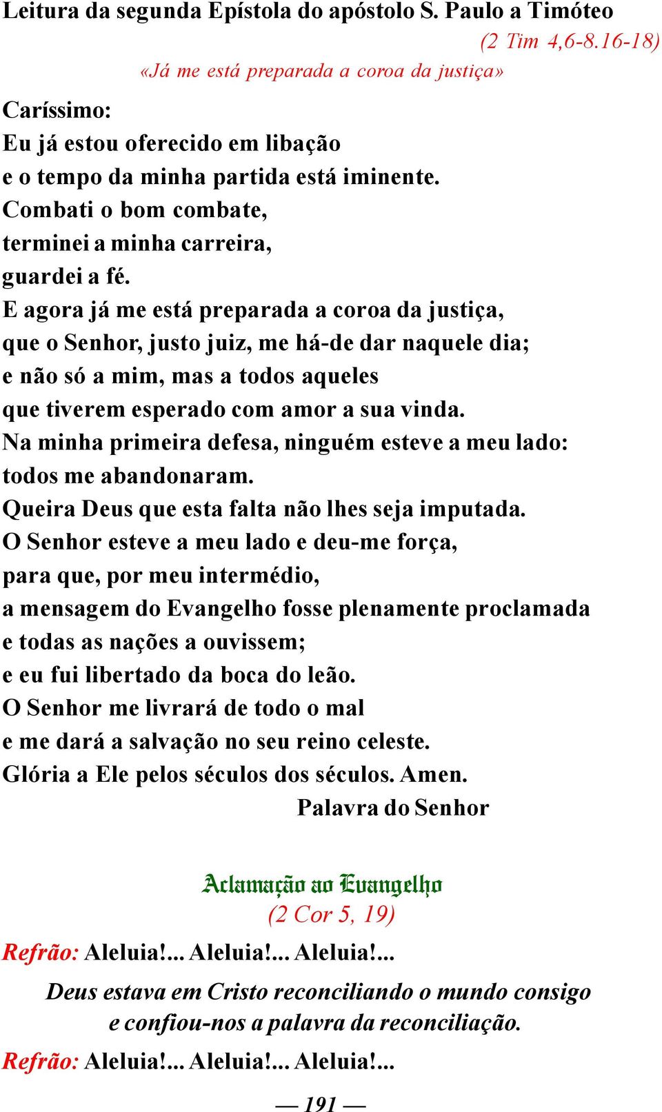 E agora já me está preparada a coroa da justiça, que o Senhor, justo juiz, me há-de dar naquele dia; e não só a mim, mas a todos aqueles que tiverem esperado com amor a sua vinda.