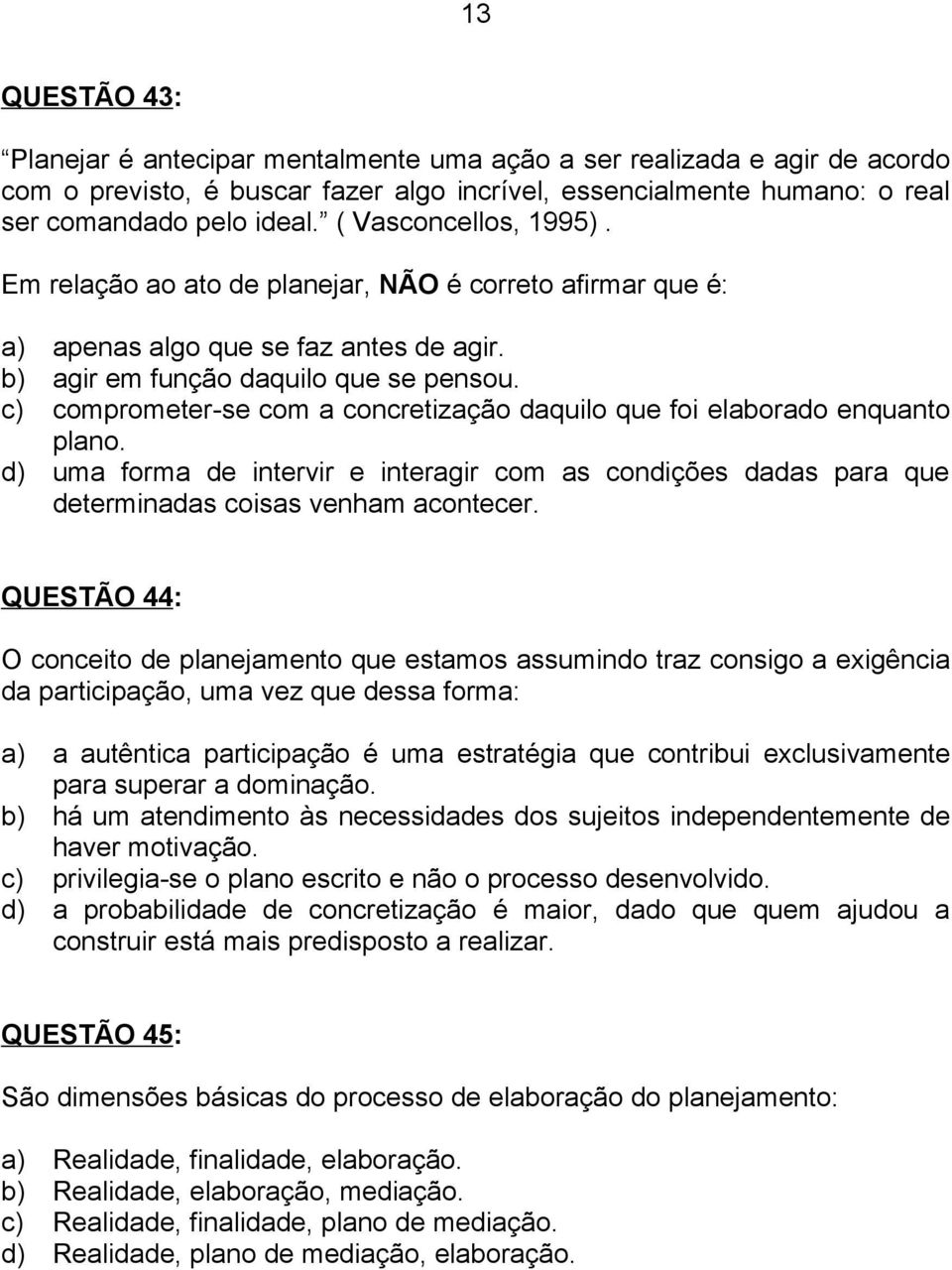 c) comprometer-se com a concretização daquilo que foi elaborado enquanto plano. d) uma forma de intervir e interagir com as condições dadas para que determinadas coisas venham acontecer.