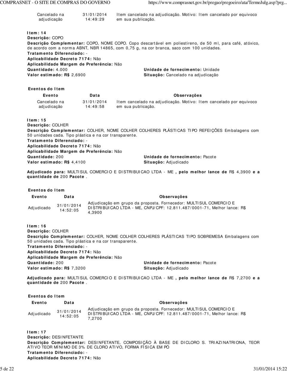 000 Valor estimado: R$ 2,6900 Situação: adjudicação adjudicação 14:49:58 Item cancelado na adjudicação. Motivo: Item cancelado por equivoco em sua publicação.