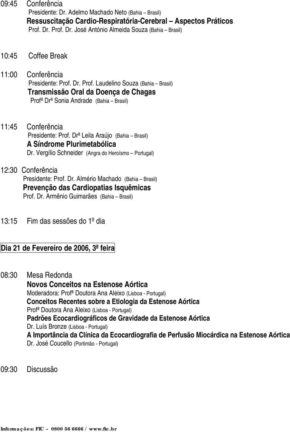 Drª Leila Araújo (Bahia Brasil) A Síndrome Plurimetabólica Dr. Vergílio Schneider (Angra do Heroísmo Portugal) 12:30 Conferência Presidente: Prof. Dr. Almério Machado (Bahia Brasil) Prevenção das Cardiopatias Isquêmicas Prof.