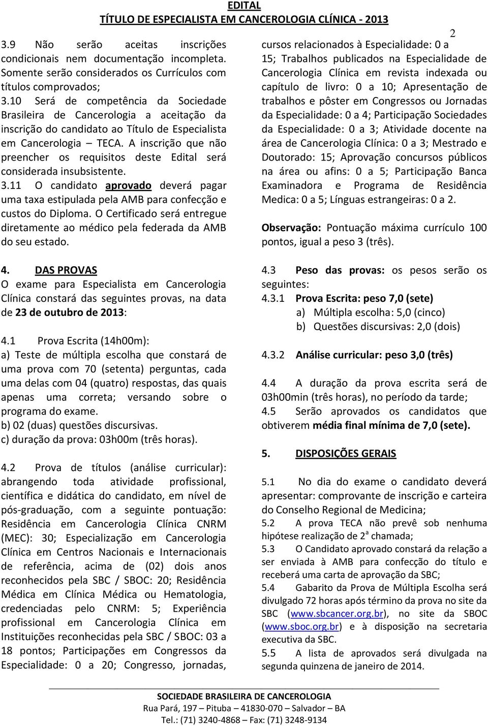 A inscrição que não preencher os requisitos deste Edital será considerada insubsistente. 3.11 O candidato aprovado deverá pagar uma taxa estipulada pela AMB para confecção e custos do Diploma.