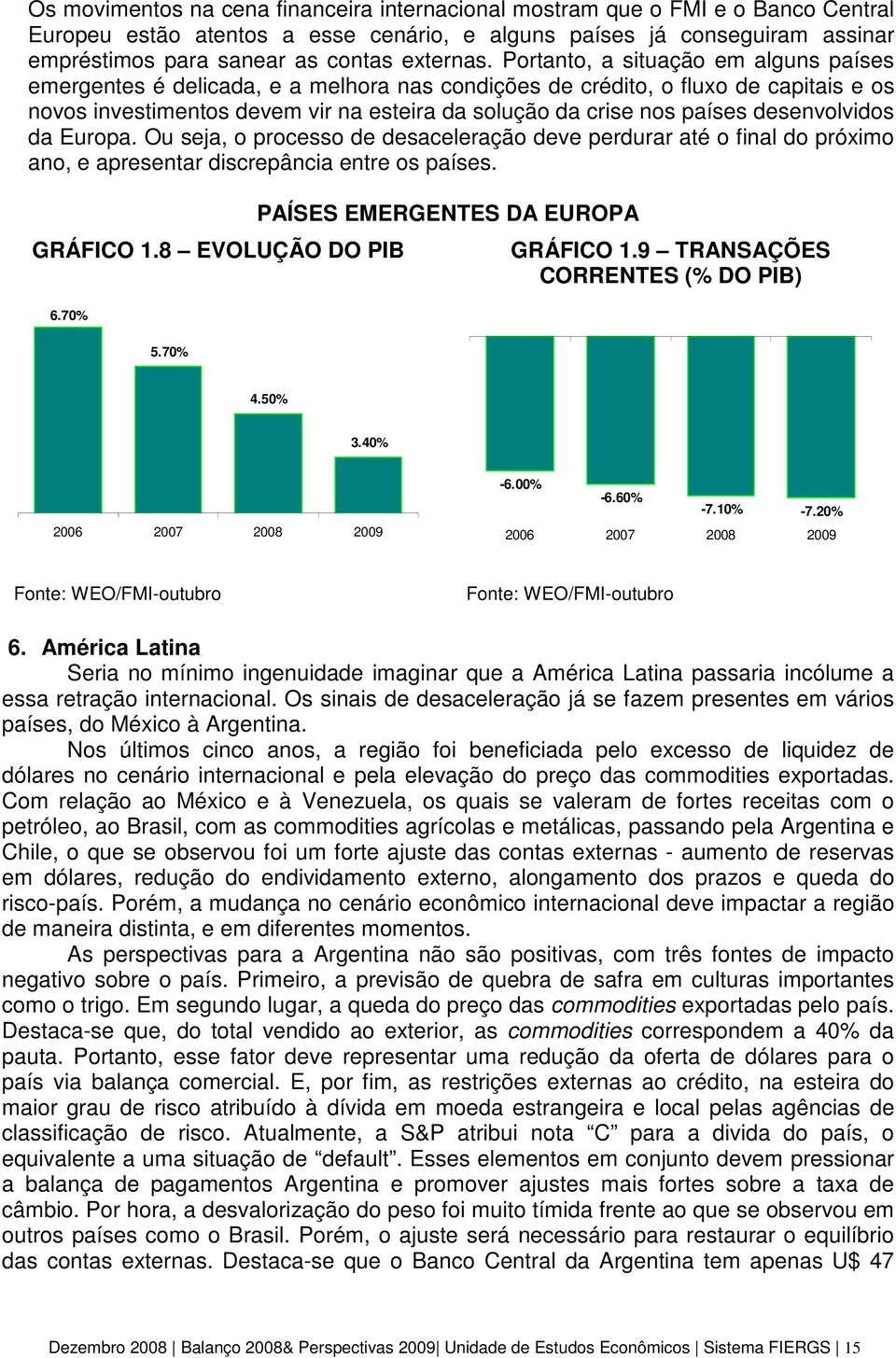 Portanto, a situação em alguns países emergentes é delicada, e a melhora nas condições de crédito, o fluxo de capitais e os novos investimentos devem vir na esteira da solução da crise nos países