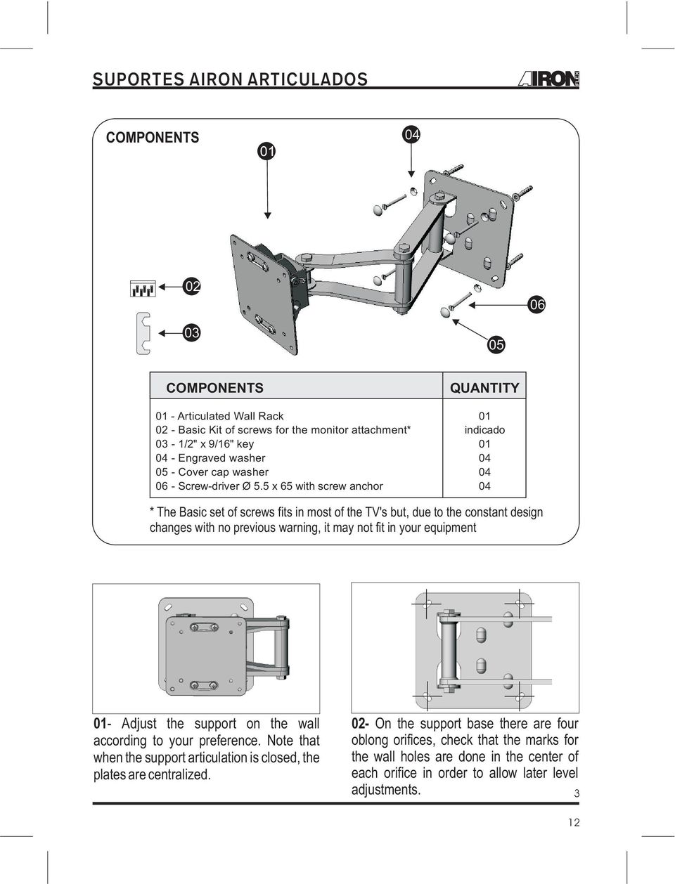 5 x 65 with screw anchor QUANTITY indicado * The Basic set of screws fits in most of the TV's but, due to the constant design changes with no previous warning, it may not fit in