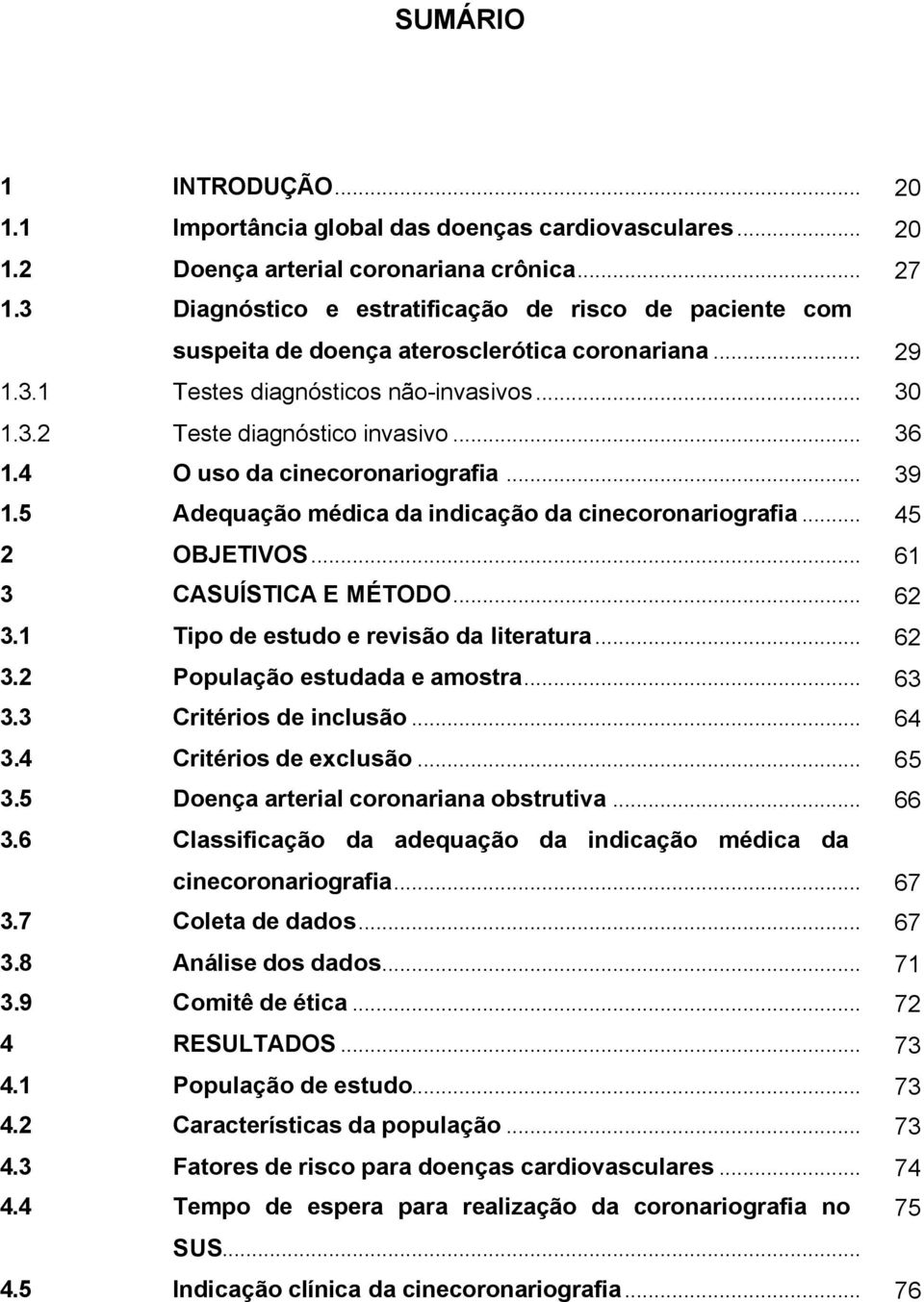 4 O uso da cinecoronariografia... 39 1.5 Adequação médica da indicação da cinecoronariografia...45 2 OBJETIVOS... 61 3 CASUÍSTICA E MÉTODO...62 3.1 Tipo de estudo e revisão da literatura...62 3.2 População estudada e amostra.