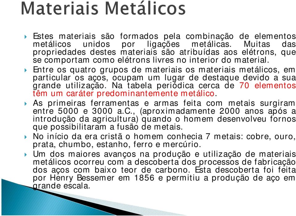 Entre os quatro grupos de materiais os materiais metálicos, em particular os aços, ocupam um lugar de destaque devido a sua grande utilização.