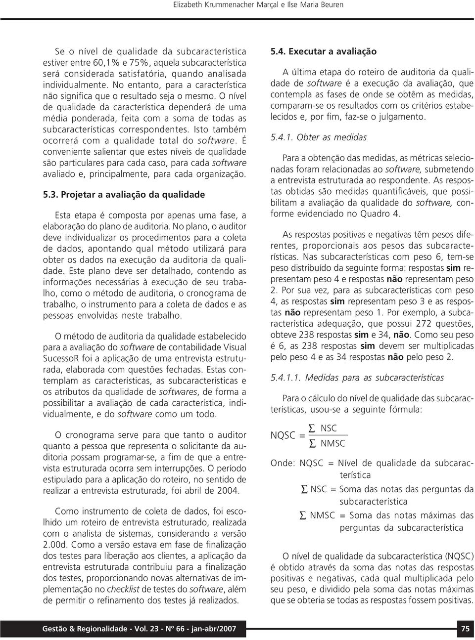 O nível de qualidade da característica dependerá de uma média ponderada, feita com a soma de todas as subcaracterísticas correspondentes. Isto também ocorrerá com a qualidade total do software.