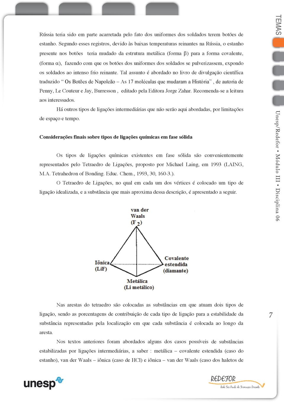 os botões dos uniformes dos soldados se pulverizassem, expondo os soldados ao intenso frio reinante.