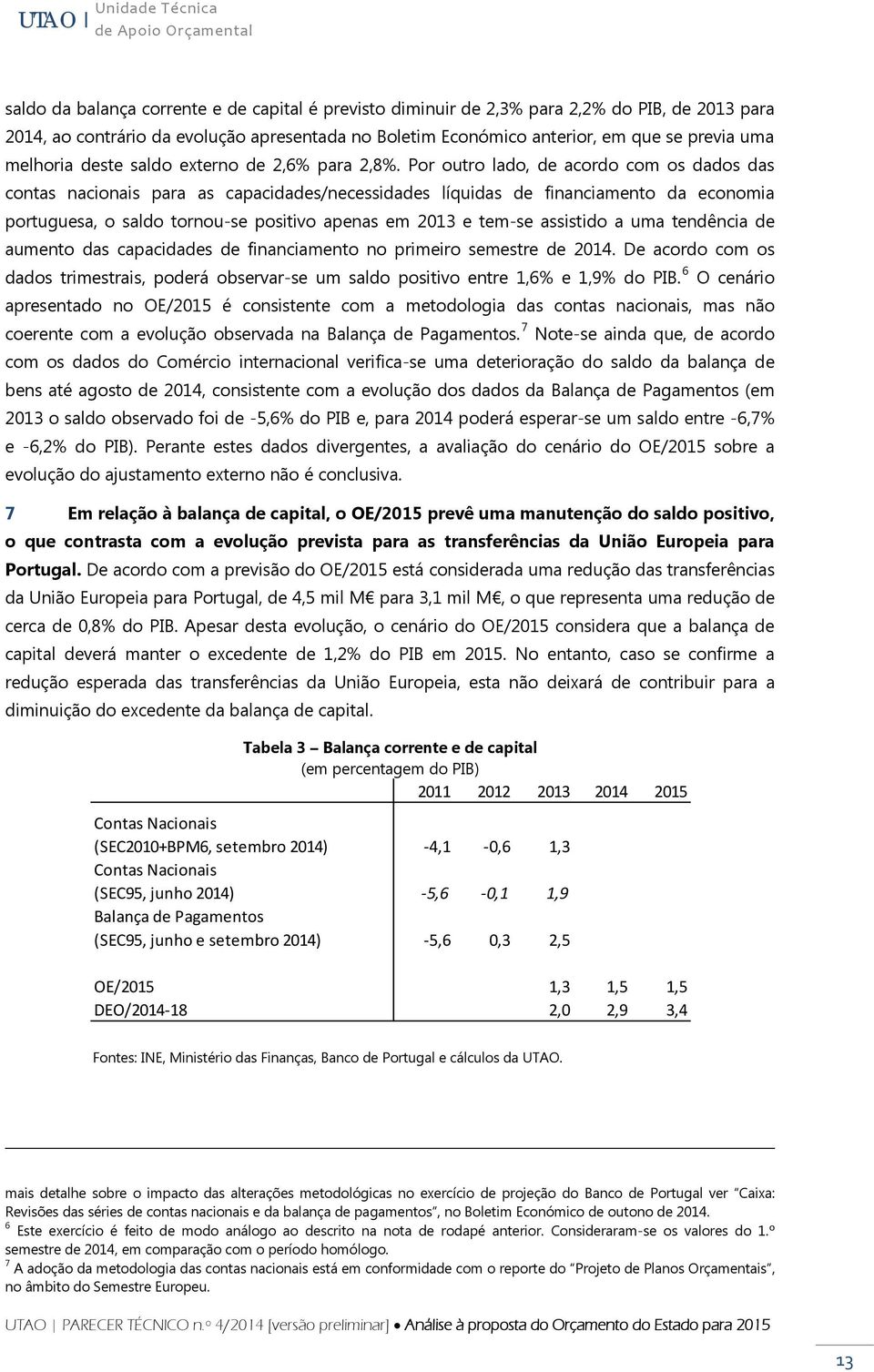 Por outro lado, de acordo com os dados das contas nacionais para as capacidades/necessidades líquidas de financiamento da economia portuguesa, o saldo tornou-se positivo apenas em 2013 e tem-se