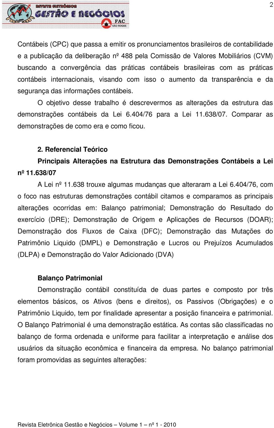 O objetivo desse trabalho é descrevermos as alterações da estrutura das demonstrações contábeis da Lei 6.404/76 para a Lei 11.638/07. Comparar as demonstrações de como era e como ficou. 2.