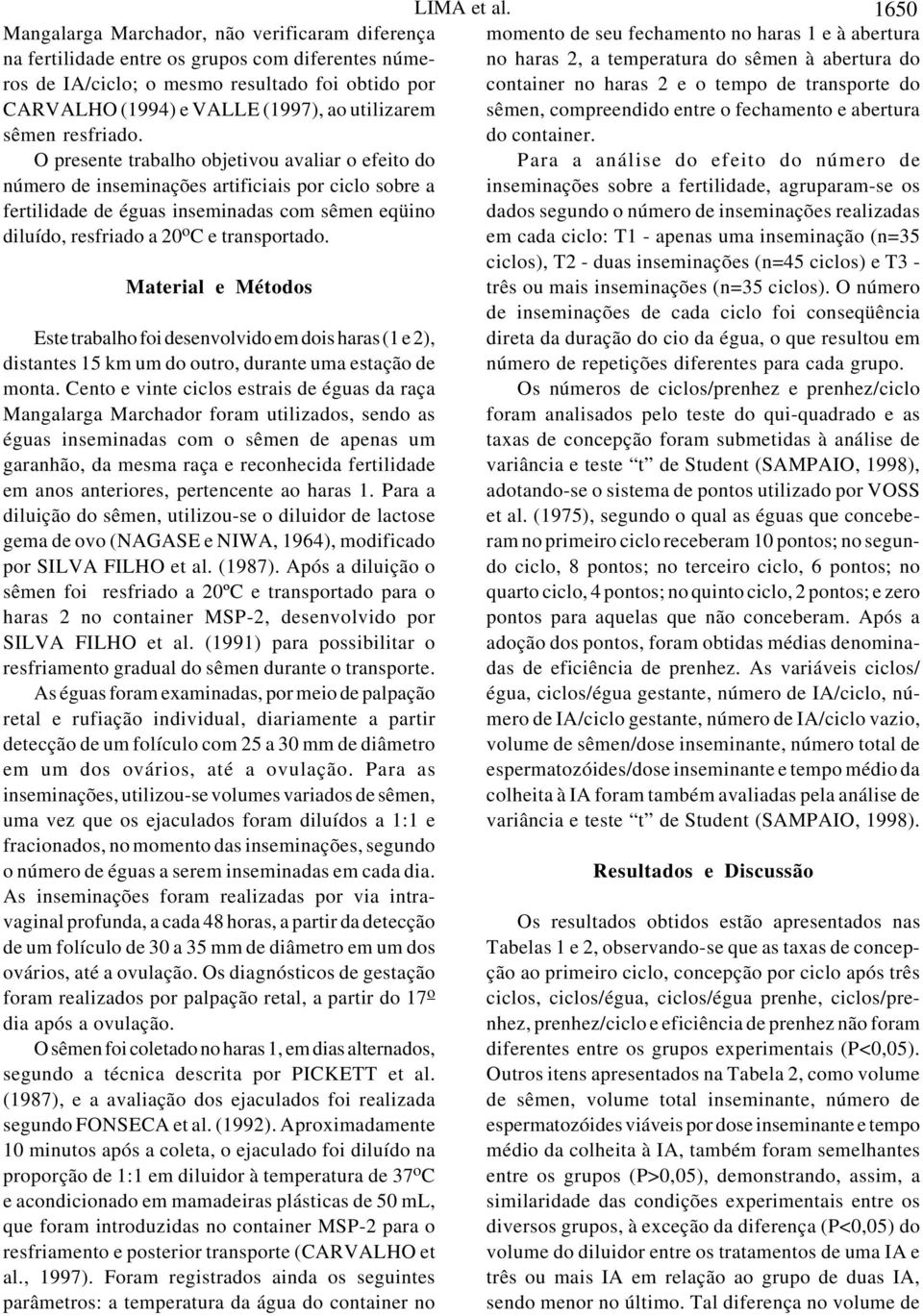 O presente trabalho objetivou avaliar o efeito do número de inseminações artificiais por ciclo sobre a fertilidade de éguas inseminadas com sêmen eqüino diluído, resfriado a 20 o C e transportado.