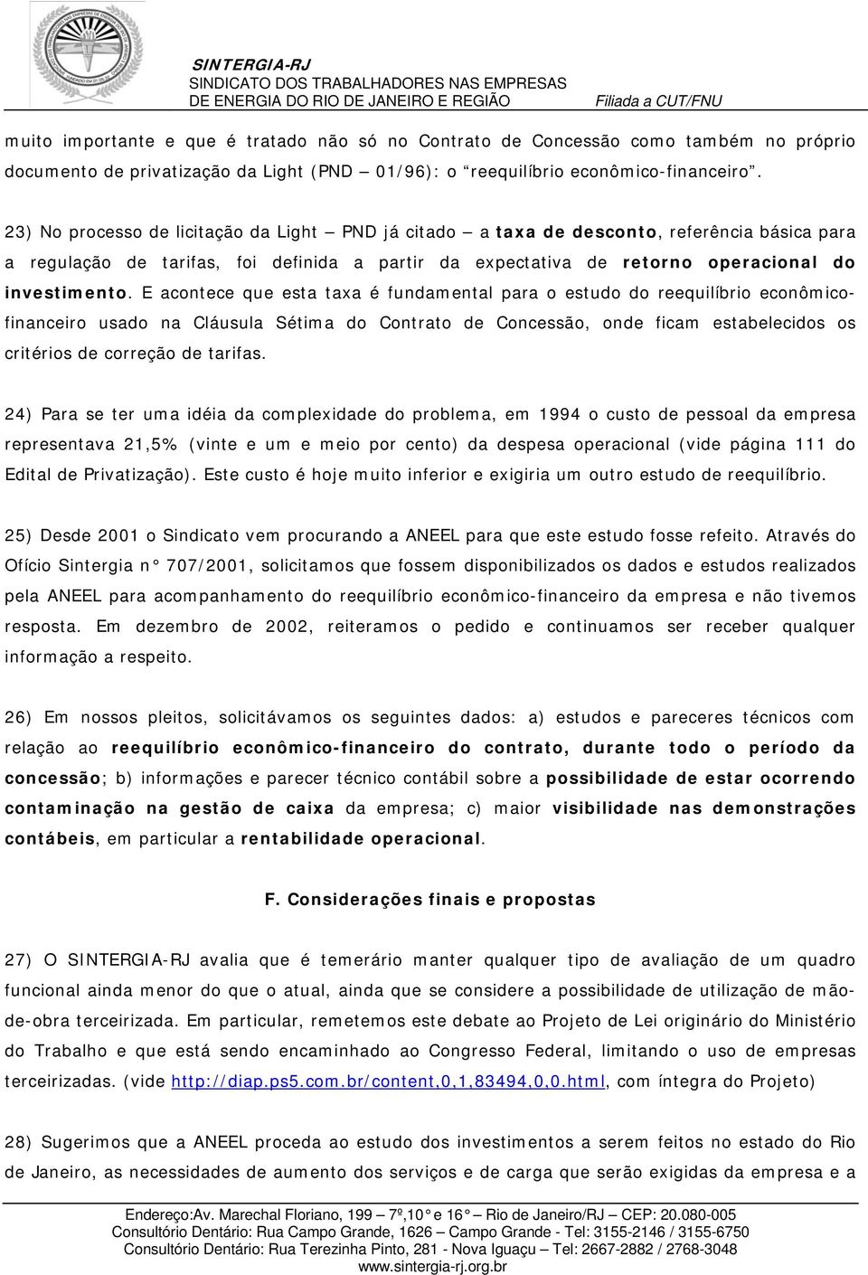 E acontece que esta taxa é fundamental para o estudo do reequilíbrio econômicofinanceiro usado na Cláusula Sétima do Contrato de Concessão, onde ficam estabelecidos os critérios de correção de