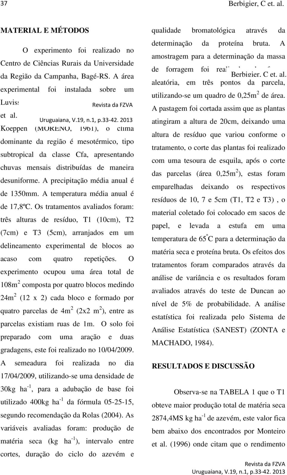 Segundo a classificação de Koeppen (MORENO, 1961), o clima dominante da região é mesotérmico, tipo subtropical da classe Cfa, apresentando chuvas mensais distribuídas de maneira desuniforme.