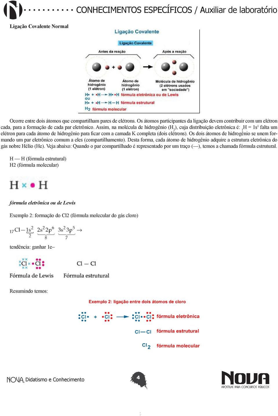 Os dois átomos de hidrogênio se unem formando um par eletrônico comum a eles (compartilhamento). Desta forma, cada átomo de hidrogênio adquire a estrutura eletrônica do gás nobre Hélio (He).