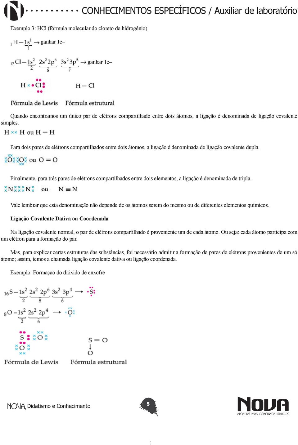 Finalmente, para três pares de elétrons compartilhados entre dois elementos, a ligação é denominada de tripla.