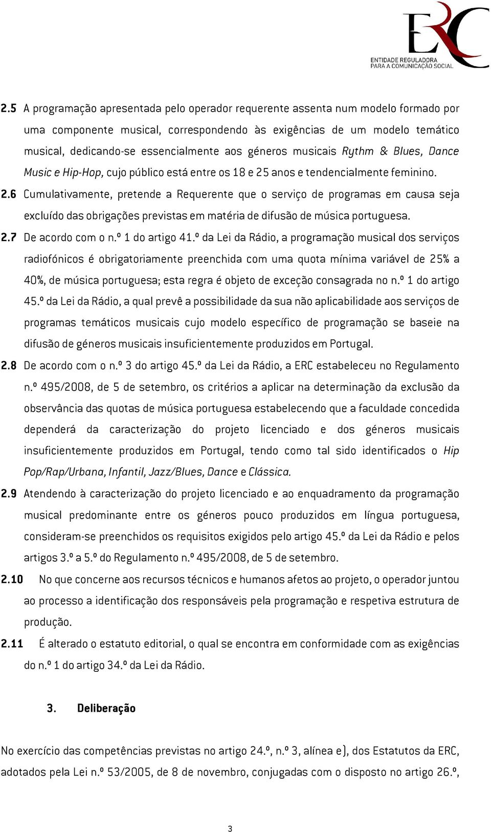 anos e tendencialmente feminino. 2.6 Cumulativamente, pretende a Requerente que o serviço de programas em causa seja excluído das obrigações previstas em matéria de difusão de música portuguesa. 2.7 De acordo com o n.